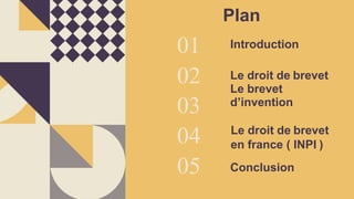 Plan
Introduction
Le droit de brevet
Le brevet
d’invention
Le droit de brevet
en france ( INPI )
Conclusion
01
02
03
04
05
 