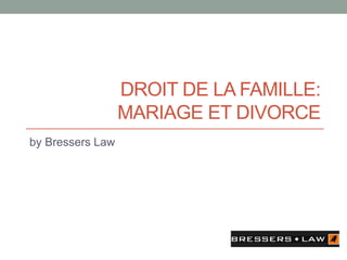 DROIT DE LA FAMILLE:
MARIAGE ET DIVORCE
by Bressers Law
 