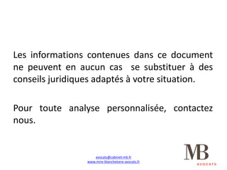 Les informations contenues dans ce document
ne peuvent en aucun cas se substituer à des
conseils juridiques adaptés à votre situation.
Pour toute analyse personnalisée, contactez
nous.
avocats@cabinet-mb.fr
www.mire-blanchetiere-avocats.fr
 