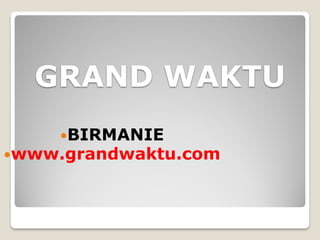 GRAND WAKTU
    BIRMANIE
www.grandwaktu.com
 