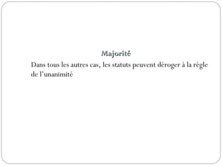 MajoritéMajorité
Dans tous les autres cas, les statuts peuvent déroger à la règle
de l’unanimité
 