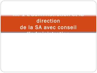 III. 1 L’administration et la
direction
de la SA avec conseil
d’administration
 
