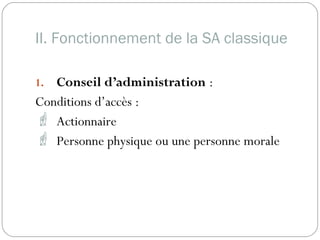 II. Fonctionnement de la SA classique
1. Conseil d’administration :
Conditions d’accès :
 Actionnaire
 Personne physique ou une personne morale
 
