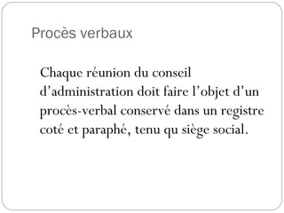 Procès verbaux
Chaque réunion du conseil
d’administration doit faire l’objet d’un
procès-verbal conservé dans un registre
coté et paraphé, tenu qu siège social.
 
