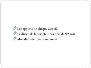 Les apports de chaque associé
La durée de la société (pas plus de 99 ans)
Modalités de fonctionnement
 