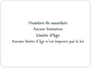 Nombre de mandatsNombre de mandats
Aucune limitation
Limite d’âgeLimite d’âge
Aucune limite d’âge n’est imposée par la loi
 