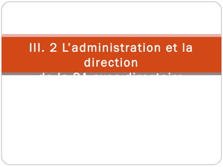 III. 2 L’administration et la
direction
de la SA avec directoire
 
