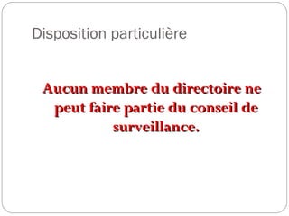 Disposition particulière
Aucun membre du directoire neAucun membre du directoire ne
peut faire partie du conseil depeut faire partie du conseil de
surveillance.surveillance.
 