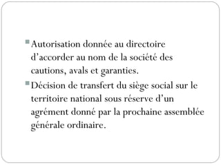 Autorisation donnée au directoire
d’accorder au nom de la société des
cautions, avals et garanties.
Décision de transfert du siège social sur le
territoire national sous réserve d’un
agrément donné par la prochaine assemblée
générale ordinaire.
 