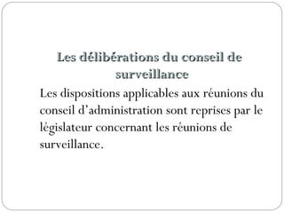 Les délibérations du conseil deLes délibérations du conseil de
surveillancesurveillance
Les dispositions applicables aux réunions du
conseil d’administration sont reprises par le
législateur concernant les réunions de
surveillance.
 