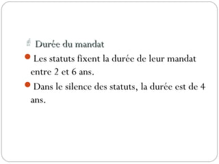  Durée du mandatDurée du mandat
Les statuts fixent la durée de leur mandat
entre 2 et 6 ans.
Dans le silence des statuts, la durée est de 4
ans.
 