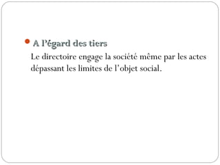 A l’égard des tiersA l’égard des tiers
Le directoire engage la société même par les actes
dépassant les limites de l’objet social.
 