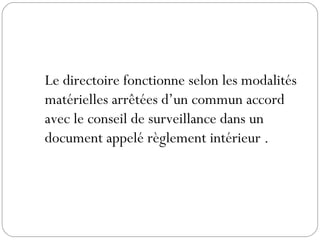 Le directoire fonctionne selon les modalités
matérielles arrêtées d’un commun accord
avec le conseil de surveillance dans un
document appelé règlement intérieur .
 