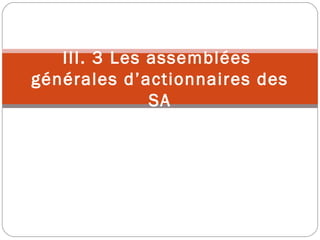 III. 3 Les assemblées
générales d’actionnaires des
SA
 
