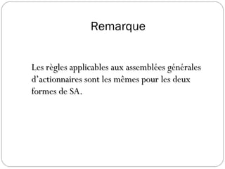 Remarque
Les règles applicables aux assemblées généralesLes règles applicables aux assemblées générales
d’actionnaires sont les mêmes pour les deuxd’actionnaires sont les mêmes pour les deux
formes de SA.formes de SA.
 