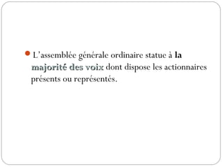 L’assemblée générale ordinaire statue à la
majorité des voixmajorité des voix dont dispose les actionnaires
présents ou représentés.
 