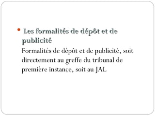  Les formalités de dépôt et deLes formalités de dépôt et de
publicitépublicité
Formalités de dépôt et de publicité, soit
directement au greffe du tribunal de
première instance, soit au JAL
 