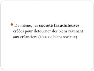 De même, les société frauduleuses
créées pour détourner des biens revenant
aux créanciers (abus de biens sociaux).
 
