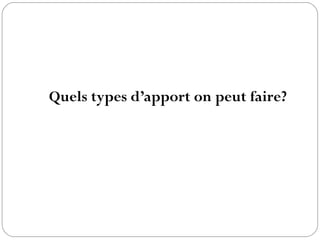 Quels types d’apport on peut faire?
 