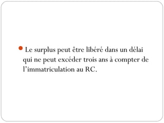 Le surplus peut être libéré dans un délai
qui ne peut excéder trois ans à compter de
l’immatriculation au RC.
 