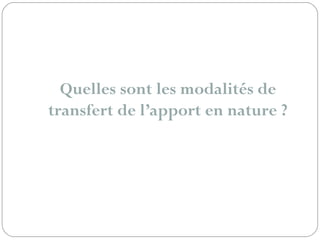 Quelles sont les modalités de
transfert de l’apport en nature ?
 