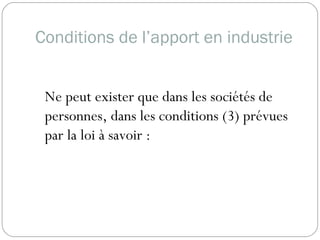Conditions de l’apport en industrie
Ne peut exister que dans les sociétés de
personnes, dans les conditions (3) prévues
par la loi à savoir :
 