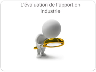 L’évaluation de l’apport en
industrie
 