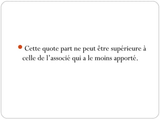 Cette quote part ne peut être supérieure à
celle de l’associé qui a le moins apporté.
 