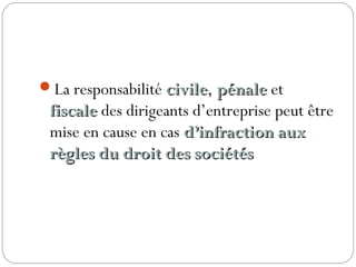La responsabilité civilecivile, pénalepénale et
fiscalefiscale des dirigeants d’entreprise peut être
mise en cause en cas d’infraction auxd’infraction aux
règles du droit des sociétésrègles du droit des sociétés 
 