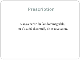 Prescription
5 ans à partir du fait dommageable,
ou s’il a été dissimulé, de sa révélation.
 
