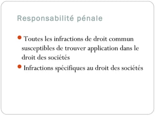 Responsabilité pénale
Toutes les infractions de droit commun
susceptibles de trouver application dans le
droit des sociétés
Infractions spécifiques au droit des sociétés 
 