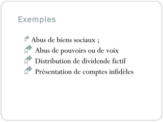 Exemples
 Abus de biens sociaux ;
 Abus de pouvoirs ou de voix
 Distribution de dividende fictif
 Présentation de comptes infidèles
 