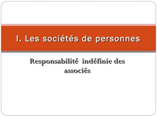 Responsabilité indéfinie desResponsabilité indéfinie des
associésassociés
I. Les sociétés de personnesI. Les sociétés de personnes
 