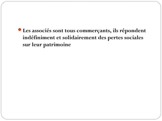 Les associés sont tous commerçants, ils répondent
indéfiniment et solidairement des pertes sociales
sur leur patrimoine
 