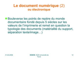 Le document numérique  (2) ou électronique Bouleverse les points de repère du monde documentaire fondé depuis 5 siècles sur les valeurs de l’imprimerie et remet en question la typologie des documents (matérialité du support, séparation texte/image…) 