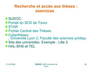 Recherche et accès aux thèses : exercices  SUDOC  Portail du SCD de Tours STAR Fichier Central des Thèses  Cyberthèses , Université Lyon 2, Faculté des sciences juridiques Site des universités. Exemple : Lille 3 HAL-SHS et TEL 