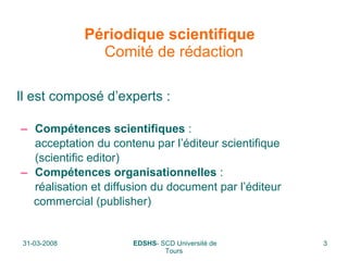 Périodique scientifique  Comité de rédaction Il est composé d’experts : Compétences scientifiques  :   acceptation du contenu par l’éditeur scientifique   (scientific editor)  Compétences organisationnelles  :   réalisation et diffusion du document par l’éditeur  commercial (publisher)  