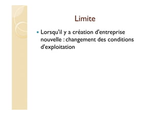 Limite
Lorsqu'il y a création d'entreprise
nouvelle : changement des conditions
d'exploitation
 