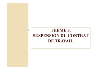 THÈME 5.
SUSPENSION DU CONTRAT
DE TRAVAIL
 