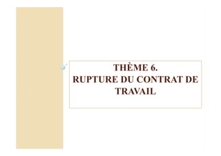 THÈME 6.
RUPTURE DU CONTRAT DE
TRAVAIL
 