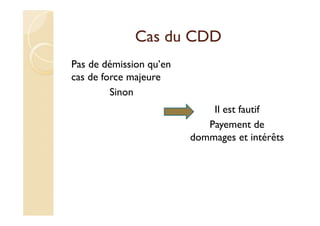 Cas du CDD
Pas de démission qu’en
cas de force majeure
Sinon
Il est fautif
Payement de
dommages et intérêts
 