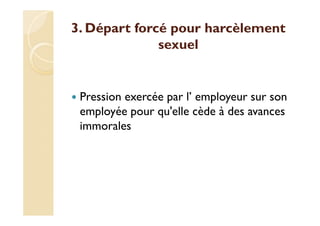 3. Départ forcé pour harcèlement
sexuel
Pression exercée par l’ employeur sur son
employée pour qu'elle cède à des avances
immorales
 