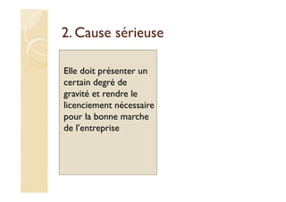 2. Cause sérieuse
Elle doit présenter un
certain degré de
gravité et rendre le
licenciement nécessaire
pour la bonne marche
de l’entreprise
 
