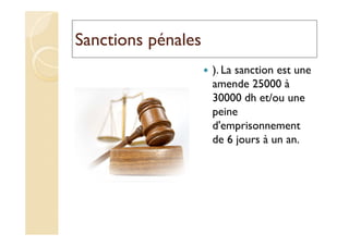 Sanctions pénales
). La sanction est une
amende 25000 à
30000 dh et/ou une
peine
d'emprisonnement
de 6 jours à un an.
 