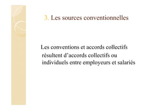 3. Les sources conventionnelles
Les conventions et accords collectifs
résultent d’accords collectifs ou
individuels entre employeurs et salariés
 