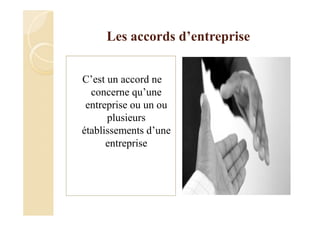 Les accords d’entreprise
C’est un accord ne
concerne qu’une
entreprise ou un ou
plusieurs
établissements d’une
entreprise
 