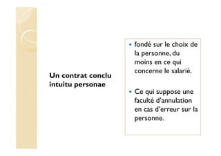 Un contrat conclu
intuitu personae
fondé sur le choix de
la personne, du
moins en ce qui
concerne le salarié.
Ce qui suppose une
faculté d’annulation
en cas d’erreur sur la
personne.
 
