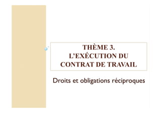 THÈME 3.
L’EXÉCUTION DU
CONTRAT DE TRAVAIL
Droits et obligations réciproques
 