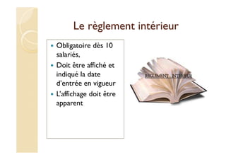Le règlement intérieur
Obligatoire dès 10
salariés,
Doit être affiché et
indiqué la date
d’entrée en vigueur
L’affichage doit être
apparent
 