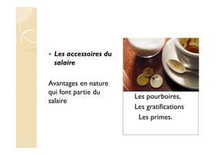 Les accessoires du
salaire
Avantages en nature
qui font partie du
salaire
Les pourboires,
Les gratifications
Les primes.
 